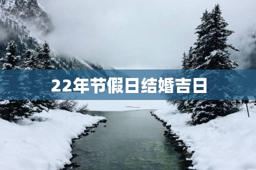 22年节假日结婚吉日