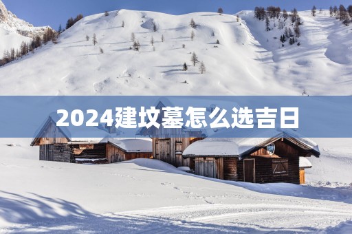 2025建坟墓怎么选吉日