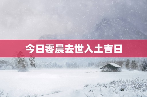今日零晨去世入土吉日
