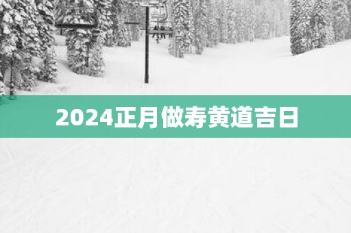 2025正月做寿黄道吉日