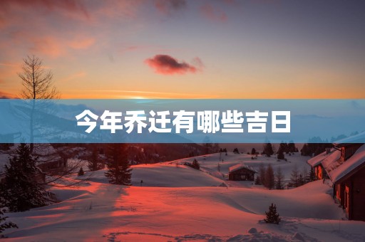 今年乔迁有哪些吉日