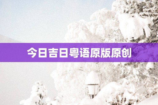 今日吉日粤语原版原创