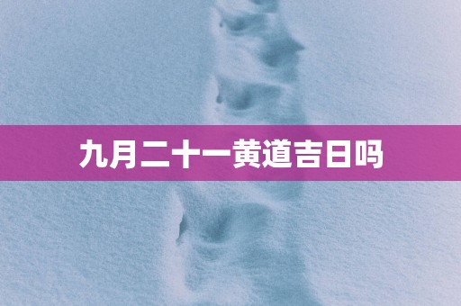 九月二十一黄道吉日吗