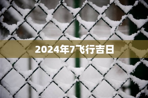 2025年7飞行吉日