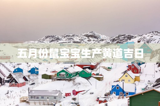 五月份鼠宝宝生产黄道吉日