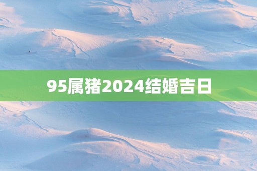 95属猪2025结婚吉日