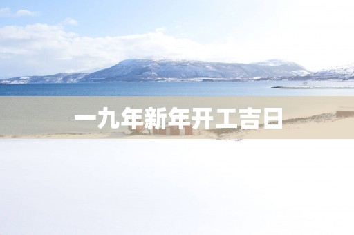 一九年新年开工吉日