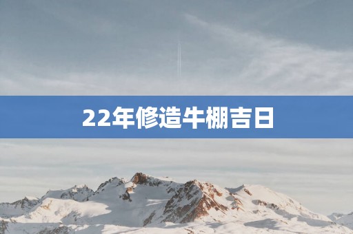 22年修造牛棚吉日