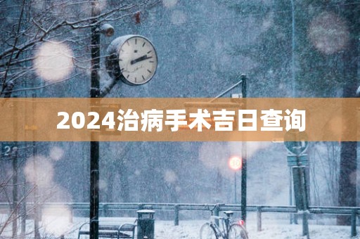 2025治病手术吉日查询