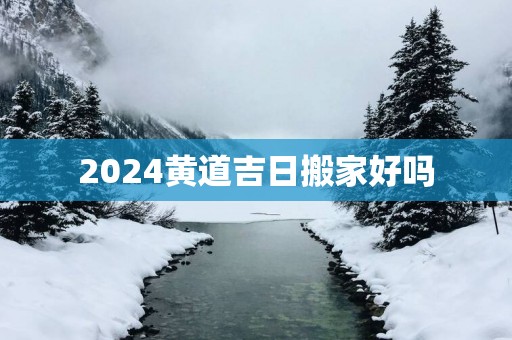 2025黄道吉日搬家好吗