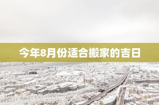 今年8月份适合搬家的吉日