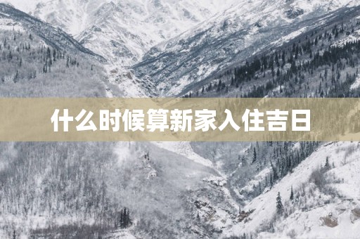什么时候算新家入住吉日