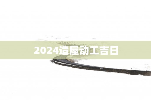 2025造屋动工吉日