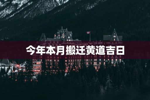 今年本月搬迁黄道吉日