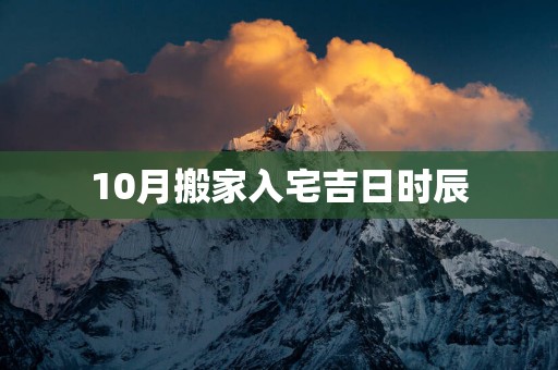 10月搬家入宅吉日时辰