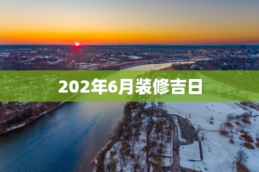 202年6月装修吉日