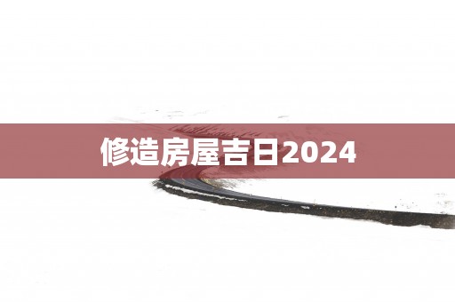 修造房屋吉日2025