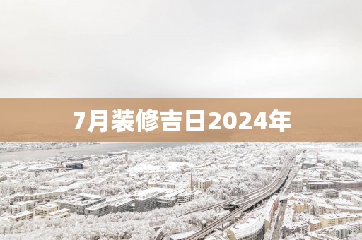 7月装修吉日2025年