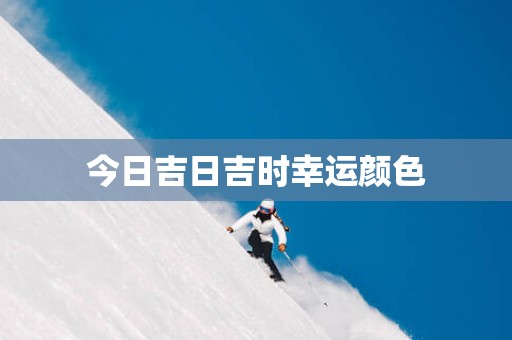 今日吉日吉时幸运颜色