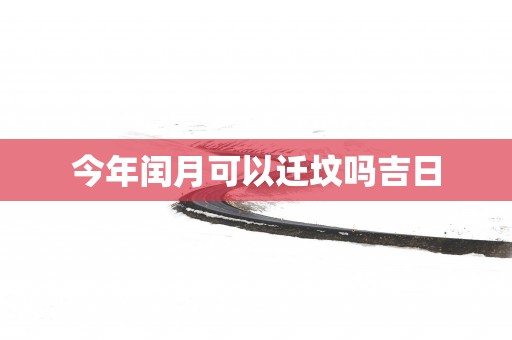 今年闰月可以迁坟吗吉日