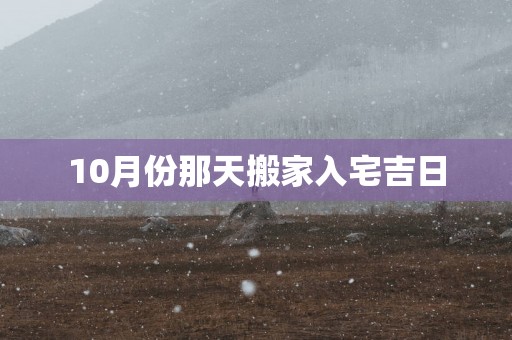 10月份那天搬家入宅吉日