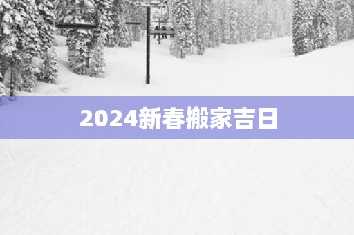 2025新春搬家吉日