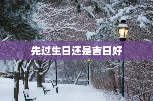 先过生日还是吉日好