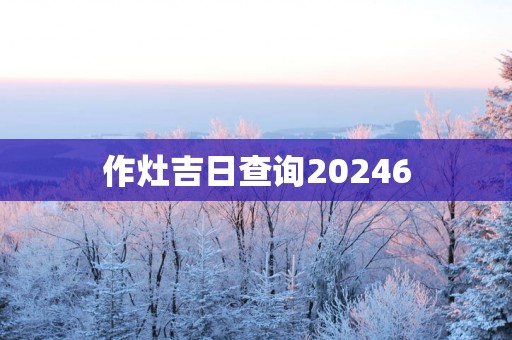 作灶吉日查询20256