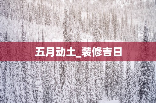 五月动土_装修吉日