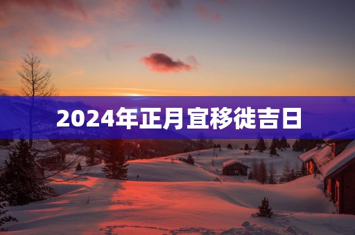 2025年正月宜移徙吉日