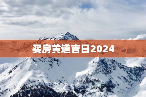 买房黄道吉日2025