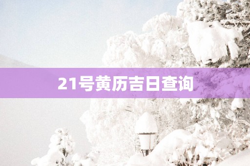 21号黄历吉日查询