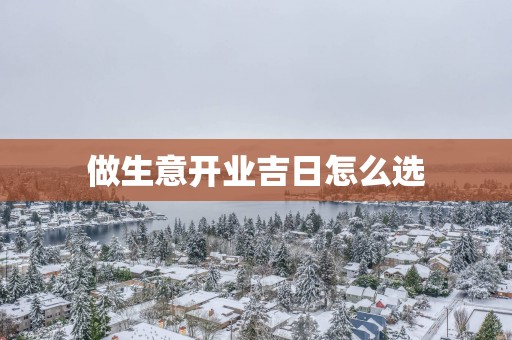 做生意开业吉日怎么选