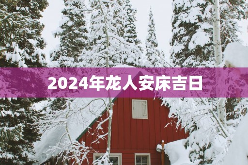 2025年龙人安床吉日