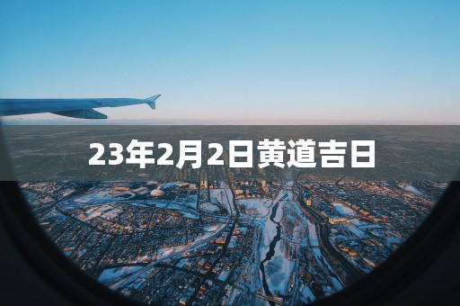 23年2月2日黄道吉日