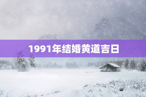 1991年结婚黄道吉日