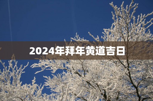 2025年拜年黄道吉日
