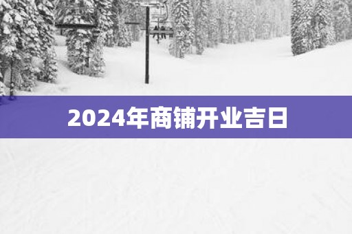 2025年商铺开业吉日