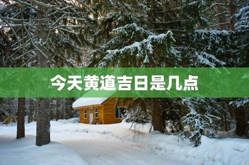 今天黄道吉日是几点
