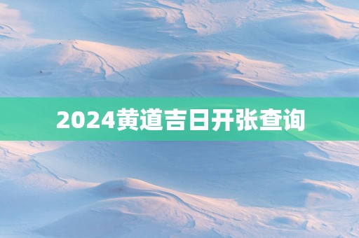 2025黄道吉日开张查询