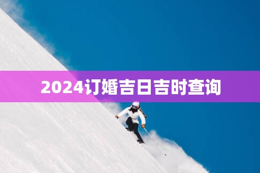 2025订婚吉日吉时查询