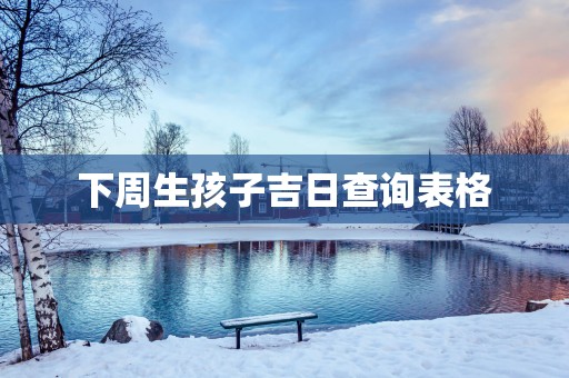 下周生孩子吉日查询表格