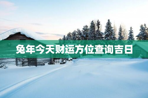 蛇年今天财运方位查询吉日