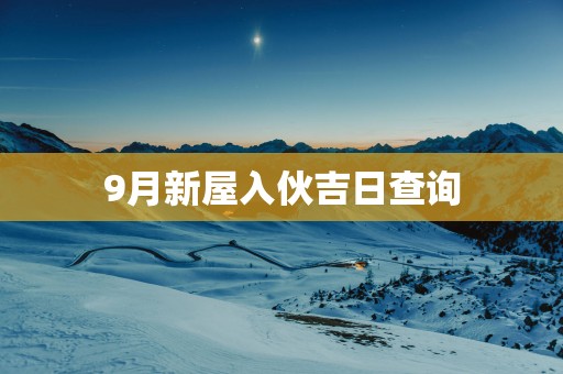 9月新屋入伙吉日查询