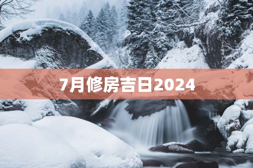 7月修房吉日2025