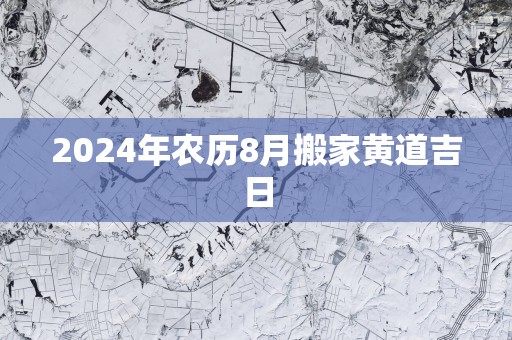 2025年农历8月搬家黄道吉日