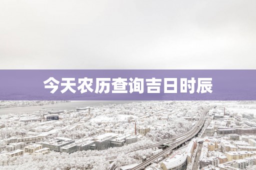 今天农历查询吉日时辰