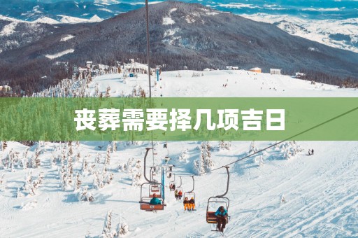 丧葬需要择几项吉日