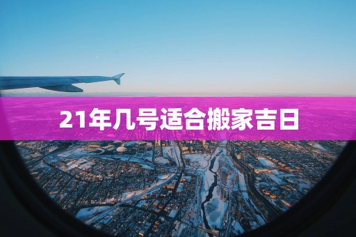 21年几号适合搬家吉日
