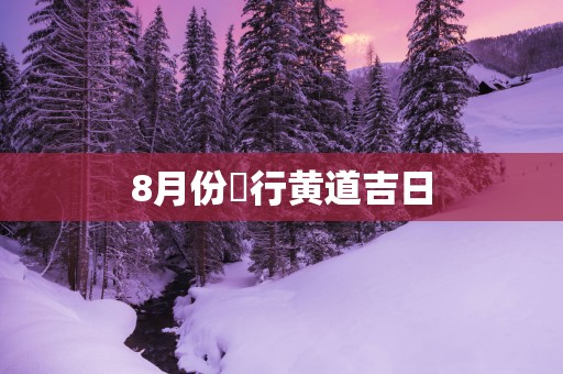 8月份岀行黄道吉日